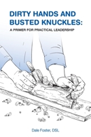 Dirty Hands and Busted Knuckles: A Primer for Practical Leadership 1735870153 Book Cover