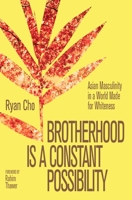 Brotherhood Is a Constant Possibility: Asian Masculinity in a World Made for Whiteness 1997702177 Book Cover
