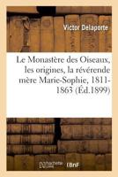 Le Monastère Des Oiseaux: Les Origines, La Révérende Mère Marie Sophie, 1811-1863... 1275235026 Book Cover