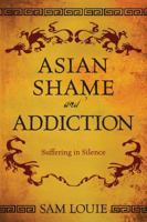 Asian Shame and Addiction: Suffering in Silence 0989325008 Book Cover