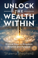 Unlock the Wealth Within: Biblical Keys to Kingdom Finance and Purpose B0F7C7D2VT Book Cover