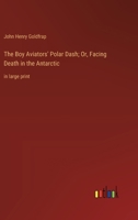 The Boy Aviators' Polar Dash; Or, Facing Death in the Antarctic: in large print 3368360558 Book Cover