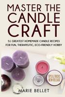 Master the Candle Craft: 51 Greatest Homemade Candle Recipes for Fun, Therapeutic, Eco-Friendly Hobby 1532819153 Book Cover