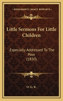 Little Sermons For Little Children: Especially Addressed To The Poor 110414381X Book Cover