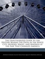 The Unauthorized Guide to the History Behind the Devil in the White City: Murder, Magic, and Madness at the Fair That Changed America 1241718164 Book Cover