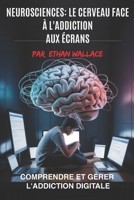 NEUROSCIENCES : LE CERVEAU FACE À L’ADDICTION AUX ÉCRANS: Comprendre et Gérer L'Addiction Digitale (French Edition) B0FGPDRGY6 Book Cover