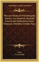 The Love Books of Ovid Being the Amores, Ars Amatoria, Remedia Amoris and Medicamina Faciei Femineae of Publius Ovidius Naso 1162757523 Book Cover