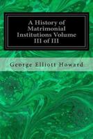A History of Matrimonial Institutions: Volume 3 153468140X Book Cover