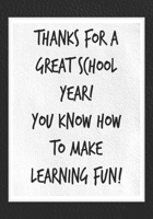 Thanks for a Great School Year! You Know How to Make Learning Fun!: Best Thank You Appreciation Gift for Women, Men, Male Teachers and Educators - Unique Retirement, Year End, or Christmas Ideas - Bla 1072852667 Book Cover
