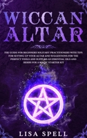 Wiccan Altar: The Guide for Beginners Solitary Practitioners with Tips for Setting Up Your Altar and Suggestions for The Perfect Tools and Supplies As Essential Oils and Herbs for A Magic Starter Kit 1914144074 Book Cover