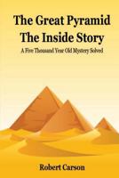The Great Pyramid - The Inside Story: A Five Thousand Year Old Mystery Finally Solved 1482787342 Book Cover
