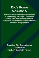 Dio'S Rome (Volume 6); An Historical Narrative Originally Composed In Greek During The Reigns Of Septimius Severus, Geta And Caracalla, Macrinus, ... Severus: And Now Presented In English Form 9369050051 Book Cover