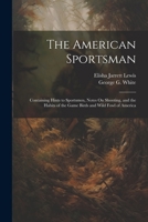 The American Sportsman: Containing Hints to Sportsmen, Notes On Shooting, and the Habits of the Game Birds and Wild Fowl of America 102284962X Book Cover