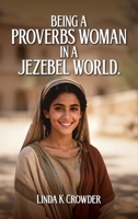 Being a Proverbs Woman in a Jezebel World: A Journey from Fear of the Lord to Victory in Daily Life B0GWP1WSQ9 Book Cover