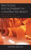 Practicing Psychotherapy in Constructed Reality: Ritual, Charisma, and Enhanced Client Outcomes 1498552269 Book Cover