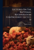 Lectures On The Baptismal Regeneration Controversy. Lect.1 (-5). 1179930762 Book Cover