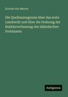 Die Quellenzeugnisse über das erste Landrecht und über die Ordnung der Bezirksverfassung des isländischen Freistaates (German Edition) 3386365787 Book Cover