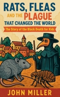 Rats, Fleas, and the Plague That Changed the World: The Story of the Black Death For Kids B0FKT6JM67 Book Cover