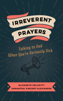 Irreverent Prayers: Talking to God When You’re Seriously Sick 0802882633 Book Cover