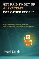 Get Paid to Set Up AI Systems for Other People: Build and Sell Automation Packages That Save Clients Time—and Pay You Monthly (Automate & Elevate Series) B0FD8H25QS Book Cover