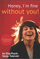 Honey, I´m fine without you!: what women can do to win the future 1075927668 Book Cover