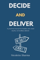 Decide and Deliver: A practical manual for leaders who need results, not endless debate 9374123118 Book Cover