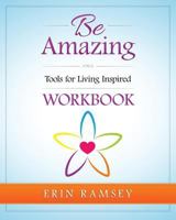 Be Amazing Workbook: Tools for Living Inspired 0692634835 Book Cover
