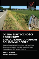 OCENA SKUTECZNOŚCI PROJEKTÓW ZARZĄDZANIA ODPADAMI SOLIDNYMI GCPfEE: GHANA-CANADA PARTNERSTWO KSZTAŁCENIA ŚRODOWISKOWEGO (GCPfEE) NA PODSTAWIE ZARZĄDZANIA ODPADAMI STAŁYMI 6202822384 Book Cover