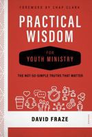 Practical Wisdom for Youth Ministry: The Not-So-Simple Truths That Matter 0891124349 Book Cover