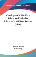 Catalogue Of The Very Select And Valuable Library Of William Roscoe 1436800374 Book Cover