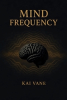 MIND FREQUENCY: Tune Your Thoughts. Shape Your Reality. Perform at Your Peak. B0H3XD8VJV Book Cover