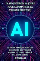 IA au Quotidien : 30 Jours pour Automatiser Ta Vie Sans Être Tech: Le guide pratique pour les débutants qui veulent gagner du temps grâce à l'intelligence artificielle (sans coder) B0G3BDD2D4 Book Cover