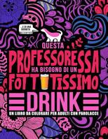 Questa professoressa ha bisogno di un fottutissimo drink: Un libro da colorare per adulti con parolacce: Un libro antistress per le professoresse, le insegnanti e le maestre (Italian Edition) 1645090299 Book Cover