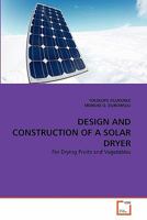 DESIGN AND CONSTRUCTION OF A SOLAR DRYER: For Drying Fruits and Vegetables 3639334183 Book Cover