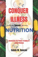 Conquer Illness Through Nutrition: Harnessing the power of eating to defeat disease B0CH245XNW Book Cover