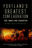 Portland's Greatest Conflagration:: The 1866 Fire Disaster 159629955X Book Cover