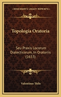 Topologia Oratoria: Seu Praxis Locorum Dialecticorum, In Oratoriis (1653) 1120945089 Book Cover