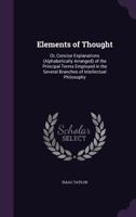 Elements of Thought: Or, Concise Explanations (Alphabetically Arranged) of the Principal Terms Employed in the Several Branches of Intellectual Philosophy 1358056102 Book Cover