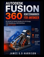 AUTODESK FUSION 360 BENUTZERHANDBUCH FÜR ANFÄNGER: Ein Schritt-für-Schritt-Handbuch für 3D-Design, CAD-Modellierung, CAM-Workflows und reale Projekte (German Edition) B0GZQGPW6M Book Cover