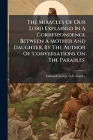The Miracles Of Our Lord Explained In A Correspondence Between A Mother And Daughter 1247508587 Book Cover