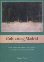 Cultivating Madrid: Public Space And Middle Class Culture In The Spanish Capital, 1833 1890 161148281X Book Cover