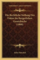 Die Rechtliche Stellung Des Fiskus Im Burgerlichen Gesetzbuche (1899) 1168321301 Book Cover