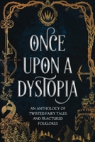 Once Upon a Dystopia: An Anthology of Twisted Fairy Tales and Fractured Folklore B08YDDV1MD Book Cover