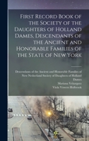 First Record Book of the Society of the Daughters of Holland Dames, Descendants of the Ancient and Honorable Families of the State of New York 1016642717 Book Cover