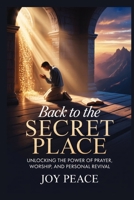 Back to the Secret Place: Unlocking the Power of Prayer, Worship, and Personal Revival B0H2CZVD3L Book Cover