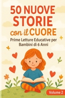 50 Nuove Storie con il Cuore - Volume 2: Prime Letture Educative per Bambini di 6 Anni – Racconti con Valori, Emozioni e Insegnamenti Positivi (Prime ... Racconti semplici e Veloci) (Italian Edition) B0FDFZNM6Q Book Cover