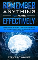 Remember Anything 10X MORE Effectively: Discover How to Train Your Mind with Quick Memory Improvement Techniques. Memorize names and remember things better B08928JBH9 Book Cover