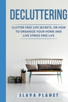 Decluttering : Clutter Free Life Secrets, or How to Organize Your Home and Live Stress Free Life 1729169651 Book Cover