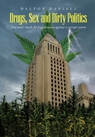 Drugs, Sex and Dirty Politics: One man's battle for Legalization against a corrupt system B0BTKCBVH6 Book Cover