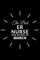 The Best Er Nurse Are Born in March: Emergency Room Nurse Gift Notebook: A Journal to collect Quotes, Memories, and Stories of your Patients. 1676242430 Book Cover